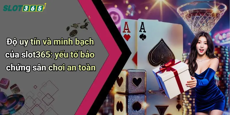 Độ uy tín và minh bạch của slot365: yếu tố bảo chứng sân chơi an toàn