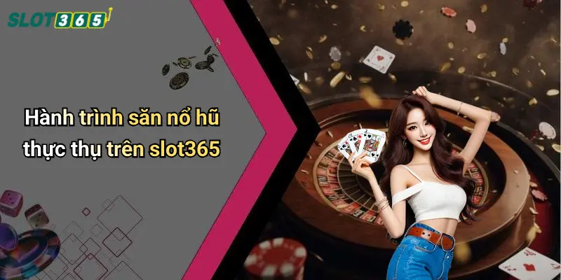 Hành trình săn nổ hũ thực thụ trên slot365