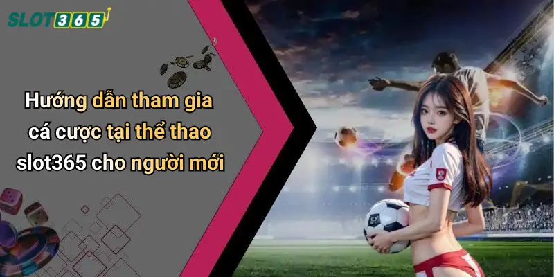 Hướng dẫn tham gia cá cược tại thể thao slot365 cho người mới