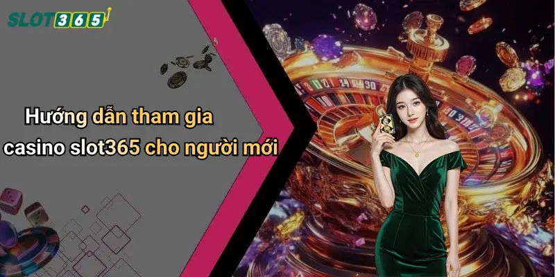 Hướng dẫn tham gia casino slot365 cho người mới