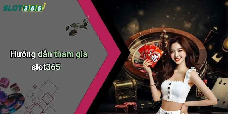 Hướng dẫn tham gia slot365
