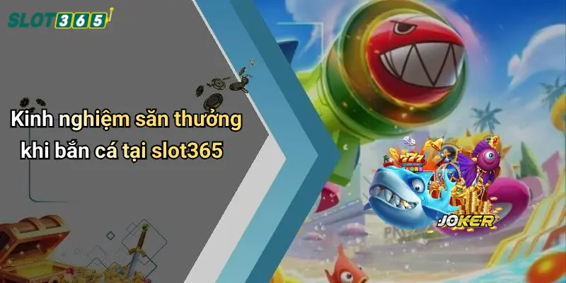 Kinh nghiệm săn thưởng khi bắn cá tại slot365