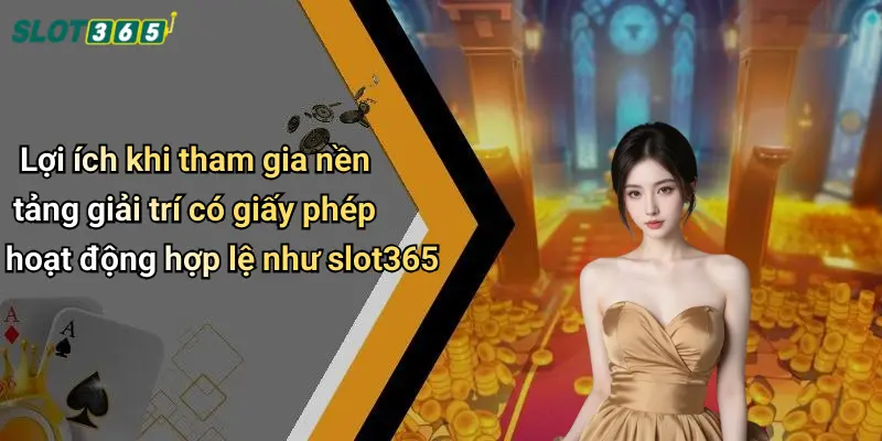 Lợi ích khi tham gia nền tảng giải trí có giấy phép hoạt động hợp lệ như slot365