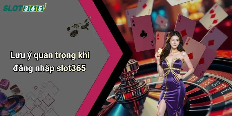 Lưu ý quan trọng khi đăng nhập slot365