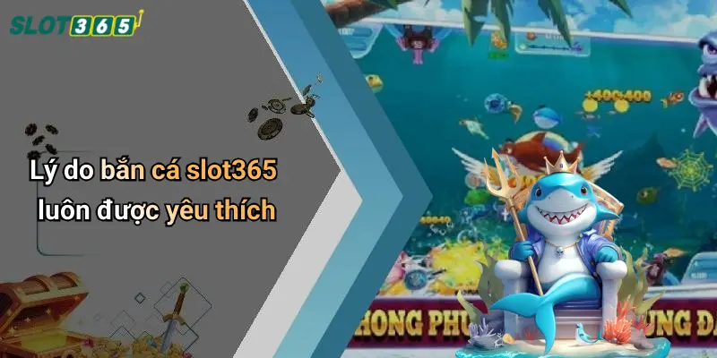 Lý do bắn cá slot365 luôn được yêu thích