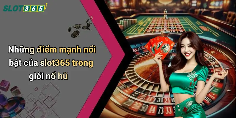 Những điểm mạnh nổi bật của slot365 trong giới nổ hũ