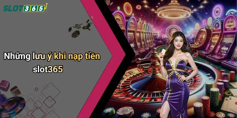 Những lưu ý khi nạp tiền slot365