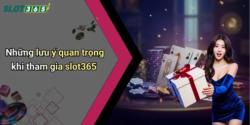 Những lưu ý quan trọng khi tham gia slot365