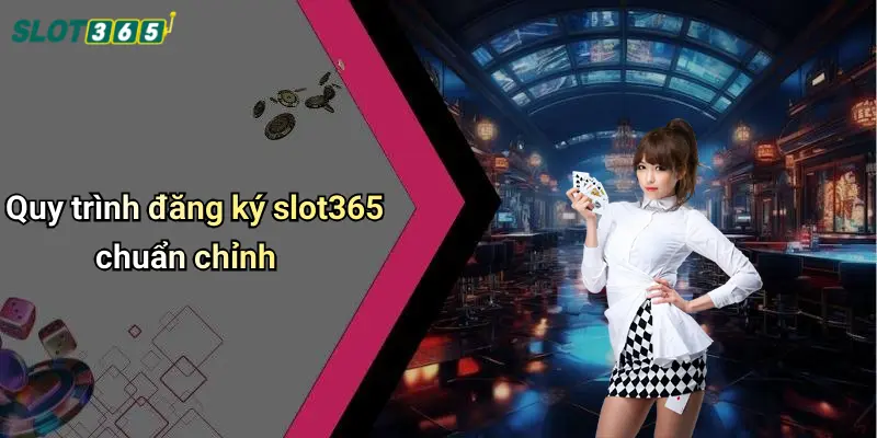 Quy trình đăng ký slot365 chuẩn chỉnh