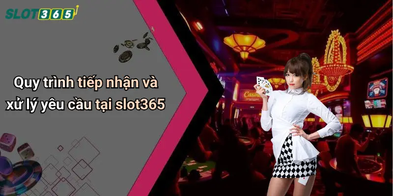 Quy trình tiếp nhận và xử lý yêu cầu tại slot365