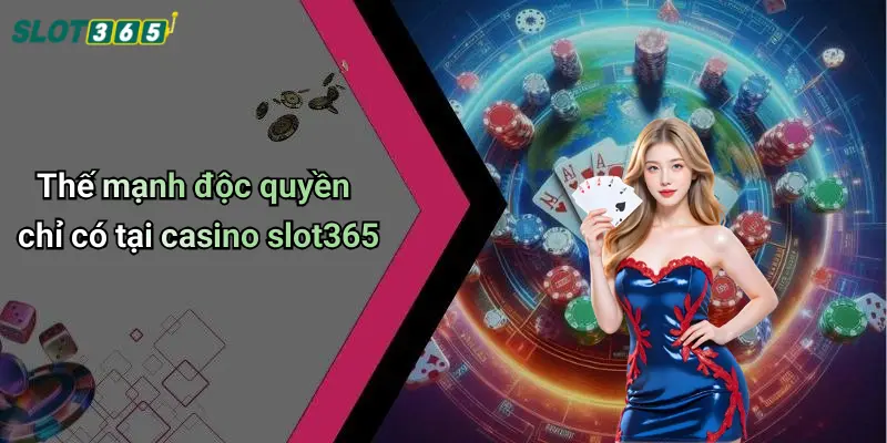Thế mạnh độc quyền chỉ có tại casino slot365