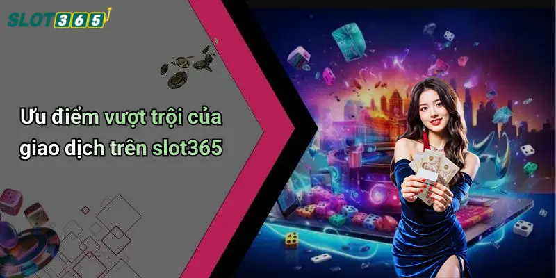 Ưu điểm vượt trội của giao dịch trên slot365