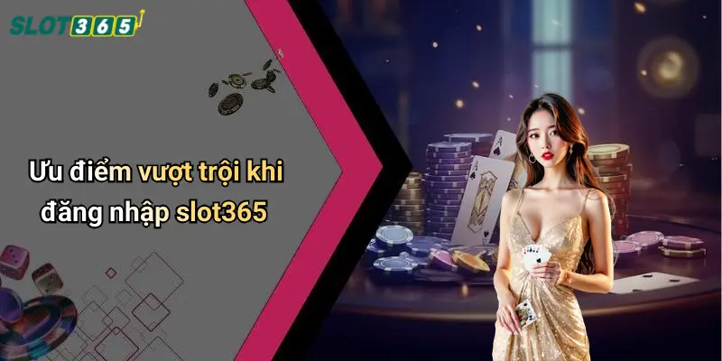 Ưu điểm vượt trội khi đăng nhập slot365
